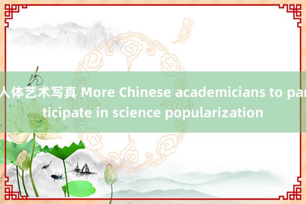 人体艺术写真 More Chinese academicians to participate in science popularization