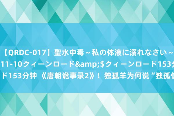 【QRDC-017】聖水中毒～私の体液に溺れなさい～</a>2017-11-10クィーンロード&$クィーンロード153分钟 《唐朝诡事录2》！独孤羊为何说“独孤信多面印”价比张含韵阁？