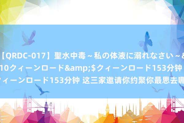 【QRDC-017】聖水中毒～私の体液に溺れなさい～</a>2017-11-10クィーンロード&$クィーンロード153分钟 这三家邀请你约聚你最思去哪家 ​​​