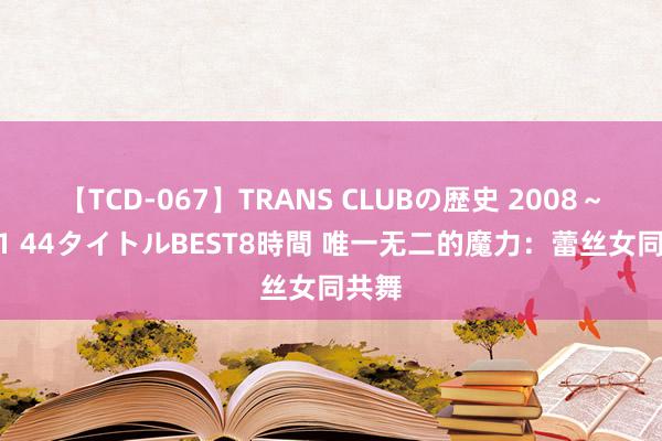 【TCD-067】TRANS CLUBの歴史 2008～2011 44タイトルBEST8時間 唯一无二的魔力：蕾丝女同共舞