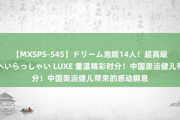 【MXSPS-545】ドリーム泡姫14人！超高級ソープランドへいらっしゃい LUXE 重温精彩时分！中国奥运健儿带来的感动瞬息