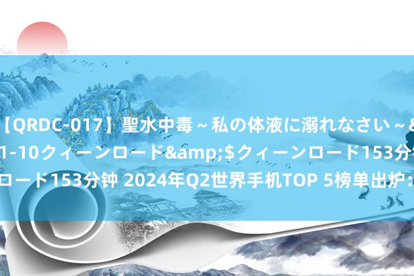 【QRDC-017】聖水中毒～私の体液に溺れなさい～</a>2017-11-10クィーンロード&$クィーンロード153分钟 2024年Q2世界手机TOP 5榜单出炉：国家具牌占三席