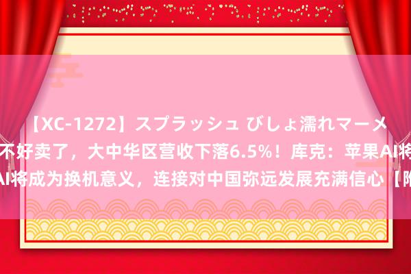 【XC-1272】スプラッシュ びしょ濡れマーメイド 明日香 iPhone不好卖了，大中华区营收下落6.5%！库克：苹果AI将成为换机意义，连接对中国弥远发展充满信心【附智高手机行业近况分析】