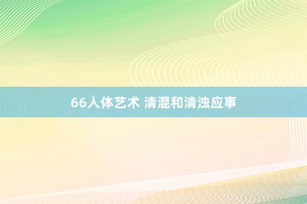 66人体艺术 清混和清浊应事