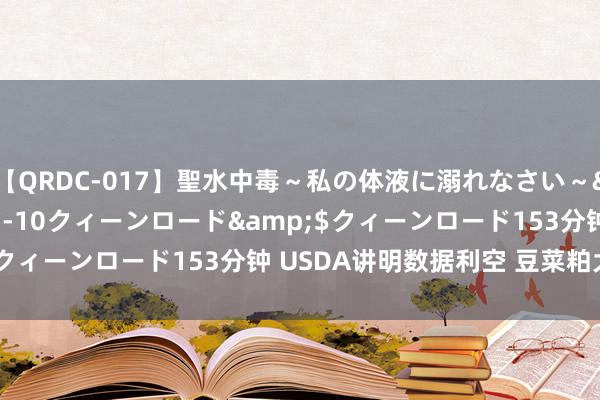 【QRDC-017】聖水中毒～私の体液に溺れなさい～</a>2017-11-10クィーンロード&$クィーンロード153分钟 USDA讲明数据利空 豆菜粕大幅下挫