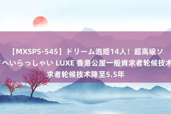 【MXSPS-545】ドリーム泡姫14人！超高級ソープランドへいらっしゃい LUXE 香港公屋一般肯求者轮候技术降至5.5年