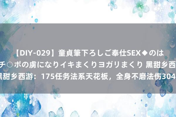 【DIY-029】童貞筆下ろしご奉仕SEX◆のはずが媚薬で一転！！童貞チ○ポの虜になりイキまくりヨガリまくり 黑甜乡西游：175任务法系天花板，全身不磨法伤3040，刷任务真爽！