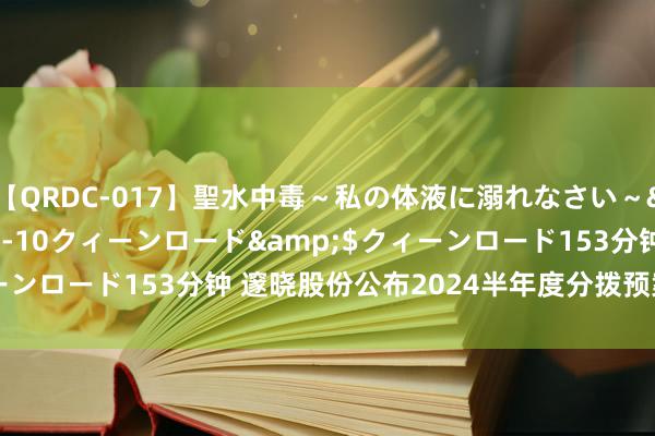 【QRDC-017】聖水中毒～私の体液に溺れなさい～</a>2017-11-10クィーンロード&$クィーンロード153分钟 邃晓股份公布2024半年度分拨预案 拟10派1元