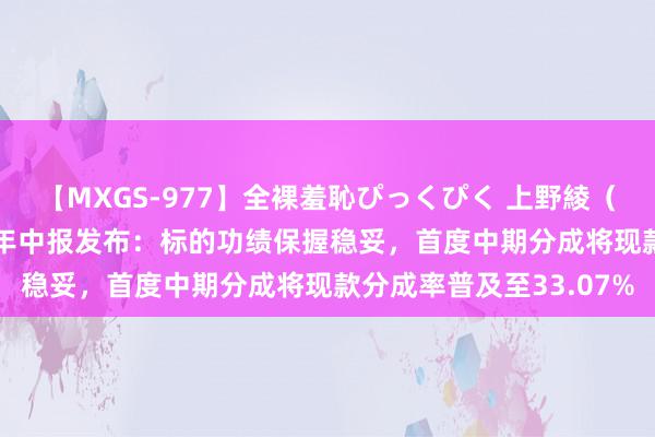 【MXGS-977】全裸羞恥ぴっくぴく 上野綾（雪菜） 沪农商行2024年中报发布：标的功绩保握稳妥，首度中期分成将现款分成率普及至33.07%