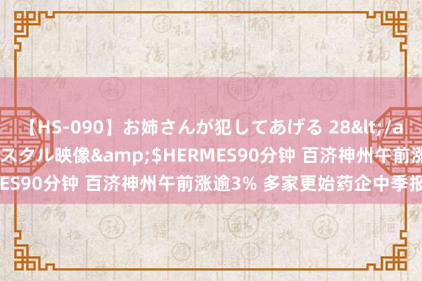 【HS-090】お姉さんが犯してあげる 28</a>2004-10-01クリスタル映像&$HERMES90分钟 百济神州午前涨逾3% 多家更始药企中季报迎喜