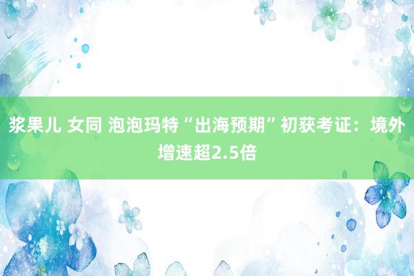 浆果儿 女同 泡泡玛特“出海预期”初获考证：境外增速超2.5倍