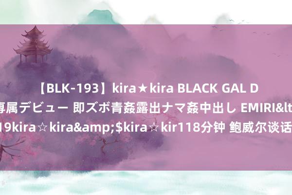 【BLK-193】kira★kira BLACK GAL DEBUT 日焼け黒ギャル専属デビュー 即ズボ青姦露出ナマ姦中出し EMIRI</a>2014-11-19kira☆kira&$kira☆kir118分钟 鲍威尔谈话激励汇市巨震，黄金能否再创历史