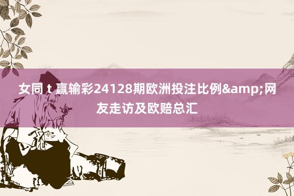 女同 t 赢输彩24128期欧洲投注比例&网友走访及欧赔总汇