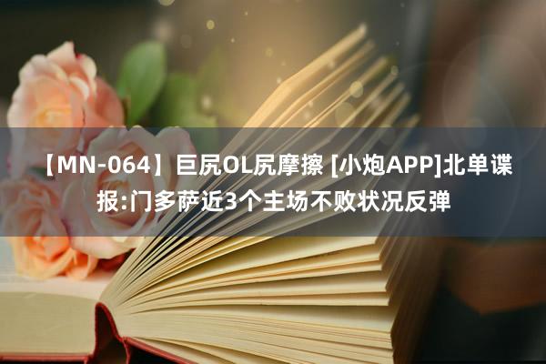 【MN-064】巨尻OL尻摩擦 [小炮APP]北单谍报:门多萨近3个主场不败状况反弹