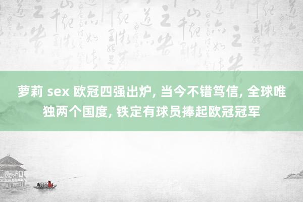 萝莉 sex 欧冠四强出炉, 当今不错笃信, 全球唯独两个国度, 铁定有球员捧起欧冠冠军